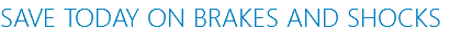 SAVE TODAY ON BRAKES AND SHOCKS